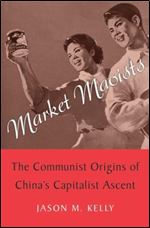 Market Maoists: The Communist Origins of China s Capitalist Ascent
