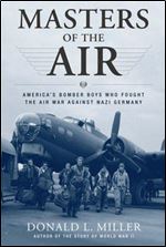 Masters of the Air: How The Bomber Boys Broke Down the Nazi War Machine