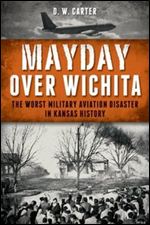 Mayday over Wichita: The Worst Military Aviation Disaster in Kansas History