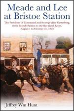 Meade and Lee at Bristoe Station: The Problems of Command and Strategy after Gettysburg, from Brandy Station to the Buckland Races, August 1 to October 31, 1863