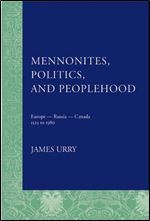 Mennonites, Politics, and Peoplehood: Europe - Russia - Canada, 1525 to 1980