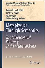 Metaphysics Through Semantics: The Philosophical Recovery of the Medieval Mind: Essays in Honor of Gyula Klima (International Archives of the History ... internationales d'histoire des id es, 242)