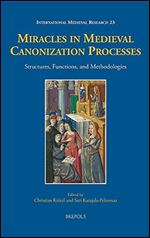 Miracles in Medieval Canonization Processes: Structures, Functions, and Methodologies (International Medieval Research) (English and French Edition) (International Medieval Research, 23)