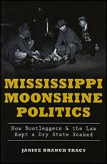 Mississippi Moonshine Politics:: How Bootleggers & the Law Kept a Dry State Soaked (True Crime)