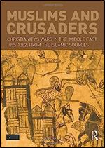 Muslims and Crusaders: Christianity s Wars in the Middle East, 1095-1382, from the Islamic Sources (Seminar Studies)