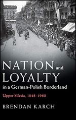Nation and Loyalty in a German-Polish Borderland: Upper Silesia, 1848-1960 [German]