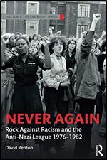 Never Again: Rock Against Racism and the Anti-Nazi League 1976-1982
