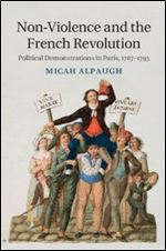 Non-Violence and the French Revolution: Political Demonstrations in Paris, 1787-1795