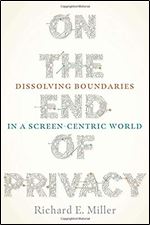 On the End of Privacy : Dissolving Boundaries in a Screen-Centric World