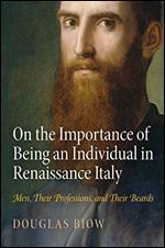On the Importance of Being an Individual in Renaissance Italy: Men, Their Professions, and Their Beards (Haney Foundation Series)