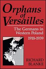 Orphans Of Versailles: The Germans in Western Poland, 1918-1939