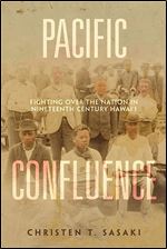 Pacific Confluence: Fighting over the Nation in Nineteenth-Century Hawai'i (Volume 69) (American Crossroads)