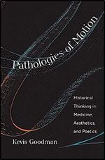 Pathologies of Motion: Historical Thinking in Medicine, Aesthetics, and Poetics (The Lewis Walpole Series in Eighteenth-Century Culture and History)
