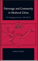 Patronage and Community in Medieval China: The Xiangyang Garrison, 400-600 CE (S U N Y Series in Chinese Philosophy and Culture)