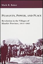 Peasants, Power, and Place: Revolution in the Villages of Kharkiv Province, 1914 1921 (Harvard Series in Ukrainian Studies)