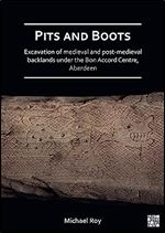 Pits and Boots: Excavation of Medieval and Post-Medieval Backlands Under the Bon Accord Centre, Aberdeen
