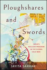 Ploughshares and Swords: India's Nuclear Program in the Global Cold War