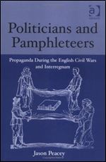 Politicians and Pamphleteers: Propaganda During the English Civil Wars and Interregnum