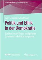 Politik und Ethik in der Demokratie: Zur Theorie und Praxis erfolgreichen Scheiterns im Politikmanagement (Studien der NRW School of Governance) [German]