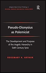 Pseudo-Dionysius as Polemicist: The Development and Purpose of the Angelic Hierarchy in Sixth Century Syria (Routledge New Critical Thinking in Religion, Theology and Biblical Studies)