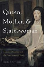 Queen, Mother, and Stateswoman : Mariana of Austria and the Government of Spain