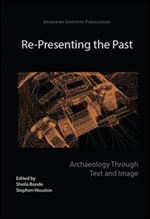 Re-Presenting the Past: Archaeology through Text and Image (Joukowsky Institute Publication)