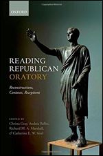 Reading Republican Oratory: Reconstructions, Contexts, Receptions