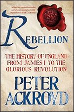 Rebellion: The History of England from James I to the Glorious Revolution (The History of England, 3)