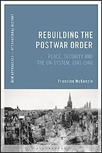Rebuilding the Postwar Order: Peace, Security and the UN-System (New Approaches to International History)