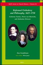 Reformed Orthodoxy And Philosophy, 1625-1750: Gisbertus Voetius, Petrus Van Mastricht, And Anthonius Driessen