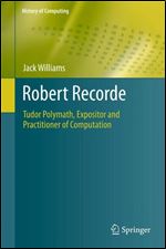Robert Recorde: Tudor Polymath, Expositor and Practitioner of Computation (History of Computing)