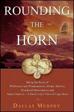 Rounding The Horn: Being The Story Of Williwaws And Windjammers, Drake, Darwin, Murdered Missionaries And Naked Natives a Deck's-eye View Of Cape Horn