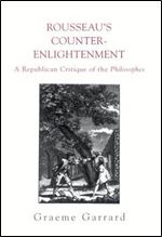 Rousseaus Counter-Enlightenment: A Republican Critque of the Philosophes
