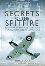SECRETS OF THE SPITFIRE: The Story of Beverley Shenstone, The Man Who Perfected the Elliptical Wing