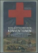 Schlachtschrecken - Konventionen: Das Rote Kreuz und die Erfindung der Menschlichkeit im Kriege