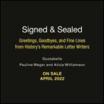 Signed & Sealed: Greetings, Goodbyes, and Fine Lines from History s Remarkable Letter Writers