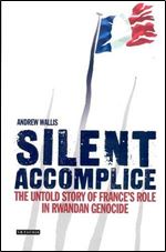 Silent accomplice : the untold story of France's role in the Rwandan genocide