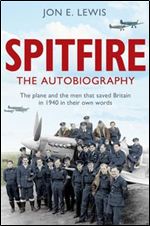 Spitfire The Autobiography: The Plane and The Men That Saved Britain in 1940 - In Their Own Words