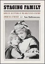 Staging Family : Domestic Deceptions of Mid-Nineteenth-Century American Actresses