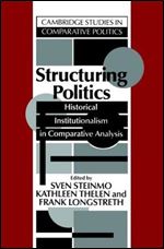 Structuring Politics: Historical Institutionalism in Comparative Analysis (Cambridge Studies in Comparative Politics)