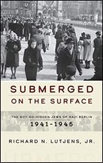 Submerged on the Surface: The Not-So-Hidden Jews of Nazi Berlin, 1941 1945