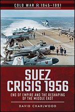 Suez Crisis 1956: End of Empire and the Reshaping of the Middle East (Cold War 1945 1991)