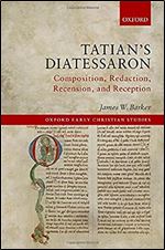 Tatian's Diatessaron: Composition, Redaction, Recension, and Reception (Oxford Early Christian Studies)