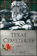 Texas Cemeteries: The Resting Places of Famous, Infamous, and Just Plain Interesting Texans (Clifton and Shirley Caldwell Texas Heritage Series)