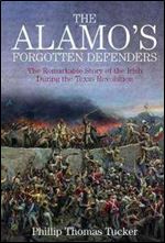 The Alamo's Forgotten Defenders : The Remarkable Story of the Irish During the Texas Revolution
