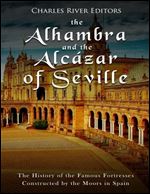 The Alhambra and the Alc zar of Seville: The History of the Famous Fortresses Constructed by the Moors in Spain