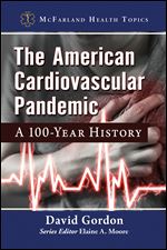 The American Cardiovascular Pandemic: A 100-Year History (McFarland Health Topics)