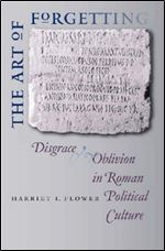 The Art of Forgetting: Disgrace and Oblivion in Roman Political Culture (Studies in the History of Greece and Rome)