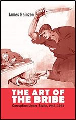 The Art of the Bribe: Corruption, Politics, and Everyday Life in the Soviet Union, 1943-1953