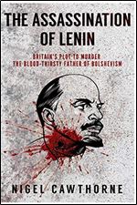 The Assassination of Lenin: Britains Plot to Murder the Blood-Thirsty Father of Bolshevism
